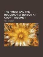 The Priest and the Huguenot Volume 1; A Sermon at Court di Flix Bungener, F. LIX Bungener, Felix Bungener edito da Rarebooksclub.com