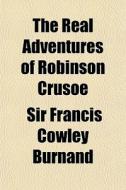 The Real Adventures Of Robinson Crusoe di Sir Francis Cowley Burnand edito da General Books