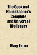 The Cook And Housekeeper's Complete And di Mary Eaton edito da General Books