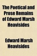 The Poetical And Prose Remains Of Edward di Edward Marsh Heavisides edito da General Books