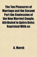 The Ten Pleasures Of Marriage And The Se di A. Marsh edito da General Books