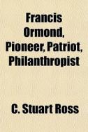 Francis Ormond, Pioneer, Patriot, Philan di C. Stuart Ross edito da General Books