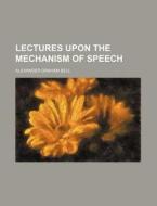 Lectures Upon The Mechanism Of Speech di Alexander Graham Bell edito da Rarebooksclub.com