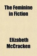 The Feminine In Fiction di Elizabeth Mccracken edito da General Books Llc