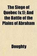 The Siege Of Quebec V.1 ; And The Battl di Doughty edito da General Books