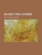 Blazed Trail Stories di Stewart Edward White edito da Rarebooksclub.com