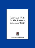 University Work in the Romance Languages (1892) di Aaron Marshall Elliott edito da Kessinger Publishing