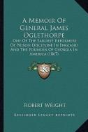 A Memoir of General James Oglethorpe: One of the Earliest Reformers of Prison Discipline in England and the Founder of Georgia in America (1867) di Robert Wright edito da Kessinger Publishing