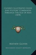 Glover's Illustrated Guide and Visitors' Companion Through the Isle of Man (1878) di Mathew Glover edito da Kessinger Publishing