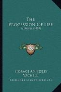 The Procession of Life the Procession of Life: A Novel (1899) a Novel (1899) di Horace Annesley Vachell edito da Kessinger Publishing