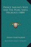 Prince Saroniacentsa -A Centss Wife and the Pearl-Shell Necklace (1884) di Julian Hawthorne edito da Kessinger Publishing