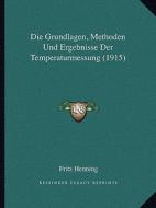Die Grundlagen, Methoden Und Ergebnisse Der Temperaturmessung (1915) di Fritz Henning edito da Kessinger Publishing