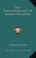 The Transformation of Roman Paganism di Franz Valery Marie Cumont edito da Kessinger Publishing