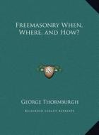 Freemasonry When, Where, and How? di George Thornburgh edito da Kessinger Publishing