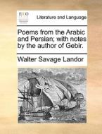 Poems From The Arabic And Persian; With Notes By The Author Of Gebir di Walter Savage Landor edito da Gale Ecco, Print Editions