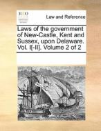 Laws Of The Government Of New-castle, Kent And Sussex, Upon Delaware. Vol. I[-ii]. Volume 2 Of 2 di Multiple Contributors edito da Gale Ecco, Print Editions