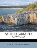 As The Sparks Fly Upward di Cyrus Townsend Brady edito da Nabu Press
