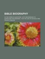 Bible Biography; In the Form of Questions: With References to Scripture for Answers: For the Use of Schools and Private Families di Books Group edito da Rarebooksclub.com