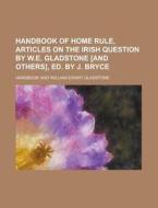 Handbook Of Home Rule, Articles On The Irish Question By W.e. Gladstone [and Others], Ed. By J. Bryce di U S Government, Handbook edito da Rarebooksclub.com