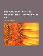Die Religion (2); Bd. Die Geschichte Der Religion di Otto Pfleiderer edito da General Books Llc
