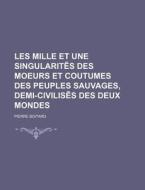 Les Mille Et Une Singularites Des Moeurs Et Coutumes Des Peuples Sauvages, Demi-civilises Des Deux Mondes di Pierre Boitard edito da General Books Llc