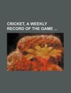 Cricket, a Weekly Record of the Game di Books Group edito da Rarebooksclub.com