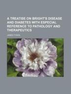 A Treatise on Bright's Disease and Diabetes with Especial Reference to Pathology and Therapeutics di James Tyson edito da Rarebooksclub.com