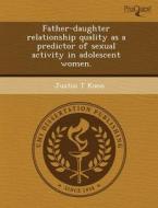 Father-daughter Relationship Quality As A Predictor Of Sexual Activity In Adolescent Women. di Bin Sun, Justin T Koon edito da Proquest, Umi Dissertation Publishing