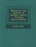 Manual for the Solution of Military Ciphers di Parker Hitt edito da Nabu Press