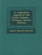 A Migration Legend of the Creek Indians di Albert Samuel Gatschet edito da Nabu Press