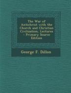 The War of Antichrist with the Church and Christian Civilization, Lectures di George F. Dillon edito da Nabu Press