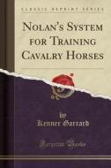 Nolan's System For Training Cavalry Horses (classic Reprint) di Kenner Garrard edito da Forgotten Books