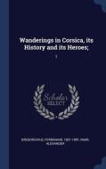 Wanderings in Corsica, Its History and Its Heroes;: 1 di Ferdinand Gregorovius, Alexander Muir edito da CHIZINE PUBN