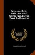 Letters Aesthetic, Social, And Moral, Written From Europe, Egypt, And Palestine di Thomas Cogswell Upham edito da Arkose Press