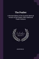 The Psalter: A Revised Edition of the Scottish Metrical Version of the Psalms, with Additional Psalm Versions di Anonymous edito da CHIZINE PUBN