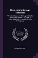 Henn-Ahn's German Grammar: A Practical, Easy, and Thorough Method of Learning the German Language. in Accordance with th di Johann Franz Ahn edito da CHIZINE PUBN
