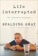 Life Interrupted: The Unfinished Monologue di Spalding Gray edito da Crown Publishing Group (NY)