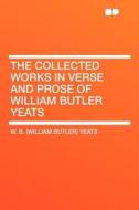 The Collected Works in Verse and Prose of William Butler Yeats di W. B. (William Butler) Yeats edito da HardPress Publishing