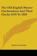 The Old English Master Clockmakers and Their Clocks 1670 to 1820 di Herbert Cescinsky edito da Kessinger Publishing