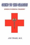 Going to the Gradies: Humor in Surgical Training? di Jon Traer M. D. edito da Booksurge Publishing