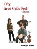 Fifty Great Celtic Reels Vol. 1 di Gregory L. Mahan edito da Createspace