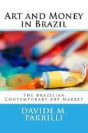 Art and Money in Brazil: The Brazilian Contemporary Art Market di Davide M. Parrilli edito da Createspace