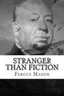 Stranger Than Fiction: The Real Life Stories Behind Alfred Hitchcock's Greatest Works di Fergus Mason edito da Createspace