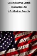 La Familia Drug Cartel: Implications for U.S.-Mexican Security di U. S. Army War College Press, Strategic Studies Institute edito da Createspace