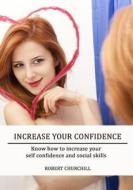 Increase Your Confidence: Know How to Increase Your Self Confidence and Social Skills di Robert Churchill edito da Createspace