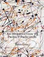 An Introduction to Project Principles di Lewis L. Lyons edito da Createspace