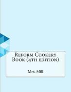 Reform Cookery Book (4th Edition) di Mrs Mill edito da Createspace