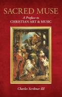 Sacred Muse: A Preface to Christian Art & Music di Charles Scribner III edito da ROWMAN & LITTLEFIELD