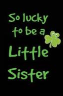 So Lucky to Be a Little Sister: Saint Patricks Day Kids, 6 X 9, 108 Lined Pages (Diary, Notebook, Journal) di My Holiday Journal, Blank Book Billionaire edito da Createspace Independent Publishing Platform