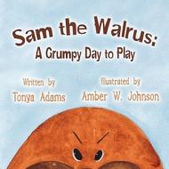 Sam the Walrus: A Grumpy Day to Play di Tonya Adams edito da America Star Books